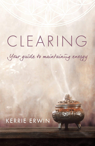 Clearing - Your Guide to Maintaining Energy By Kerrie Erwin