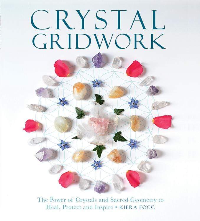 Crystal Gridwork - The Power of Crystals and Sacred Geometry to Heal, Protect and Inspire by Kiera Fogg