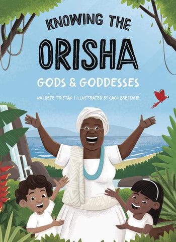 Knowing The Orisha Gods & Goddesses by Waldete Tristao, Caco Bressane