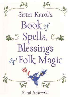 Sister Karol's Book of Spells, Blessings & Folk Magic by Karol Jackowski