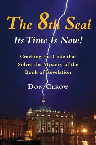 The 8th Seal-Its Time Is Now! Cracking the Code that Solves the Mystery of the Book of Revelation