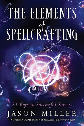 The Elements of Spellcrafting - 21 Keys to Successful Sorcery by Jason Miller