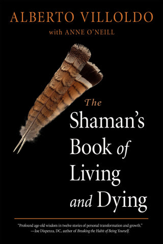 The Shaman's Book of Living and Dying by Alberto Villoldo, PhD, and Anne O'Neill