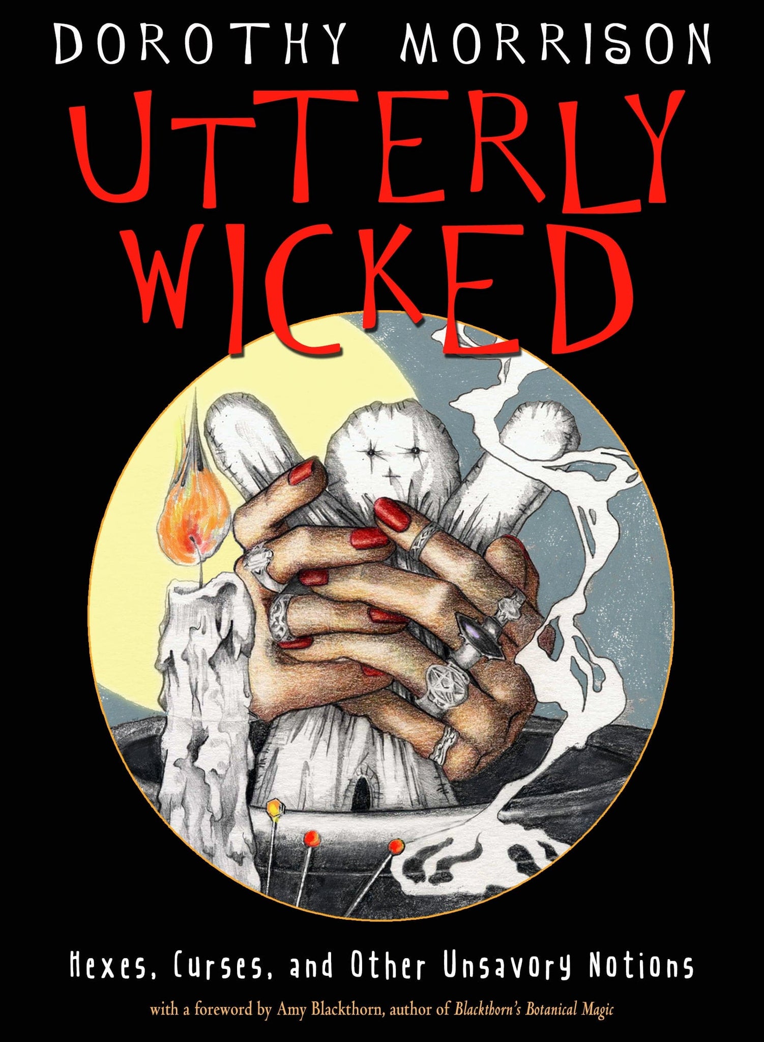 Utterly Wicked - Hexes, Curses, and Other Unsavory Notions by Dorothy Morrison, Foreword Amy Blackthorn